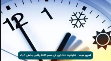 تغيير موعد.. التوقيت الشتوي في مصر 2025 يقترب بخطى ثابتة